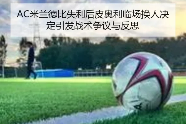 AC米兰德比失利后皮奥利临场换人决定引发战术争议与反思