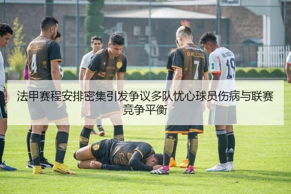 法甲赛程安排密集引发争议多队忧心球员伤病与联赛竞争平衡