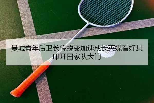 曼城青年后卫长传蜕变加速成长英媒看好其叩开国家队大门